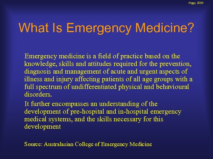 Higgi, 2003 What Is Emergency Medicine? Emergency medicine is a field of practice based