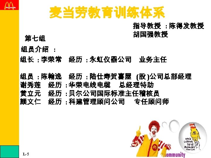 麦当劳教育训练体系 指导教授 : 陈得发教授 胡国强教授 第七组 组员介绍 : 组长 : 李荣常 经历 : 永虹仪器公司