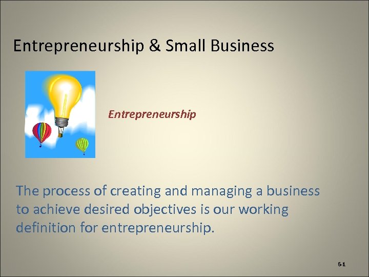 Entrepreneurship & Small Business Entrepreneurship The process of creating and managing a business to