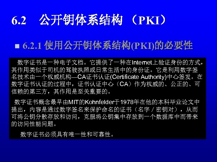 6. 2　公开钥体系结构 （PKI） n 6. 2. 1 使用公开钥体系结构(PKI)的必要性 数字证书是一种电子文档。它提供了一种在Internet上验证身份的方式， n 6. 2. 2 PKI简介