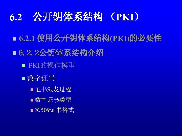 6. 2　公开钥体系结构 （PKI） n 6. 2. 1 使用公开钥体系结构(PKI)的必要性 n 6. 2. 2公钥体系结构介绍 n PKI的操作模型