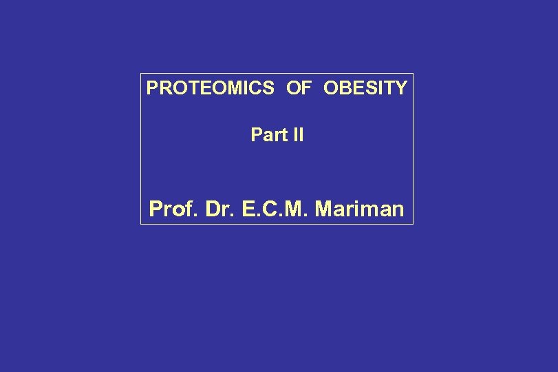 PROTEOMICS OF OBESITY Part II Prof. Dr. E. C. M. Mariman 