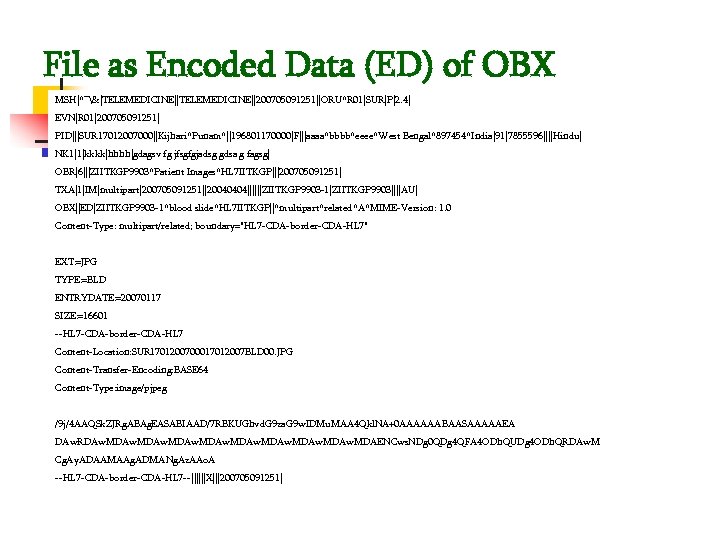 File as Encoded Data (ED) of OBX MSH|^~&|TELEMEDICINE||200705091251||ORU^R 01|SUR|P|2. 4| EVN|R 01|200705091251| PID|||SUR 17012007000||Kijhari^Punam^||196801170000|F|||aaaa^bbbb^eeee^West