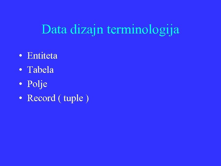 Data dizajn terminologija • • Entiteta Tabela Polje Record ( tuple ) 