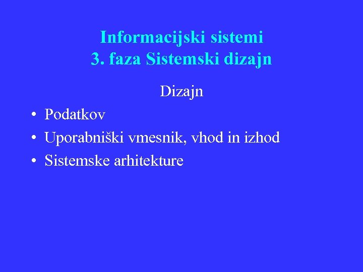 Informacijski sistemi 3. faza Sistemski dizajn Dizajn • Podatkov • Uporabniški vmesnik, vhod in