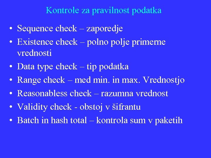 Kontrole za pravilnost podatka • Sequence check – zaporedje • Existence check – polno