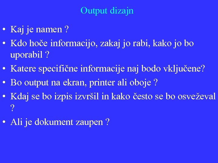 Output dizajn • Kaj je namen ? • Kdo hoče informacijo, zakaj jo rabi,