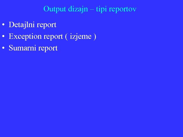 Output dizajn – tipi reportov • Detajlni report • Exception report ( izjeme )