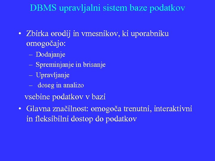 DBMS upravljalni sistem baze podatkov • Zbirka orodij in vmesnikov, ki uporabniku omogočajo: –
