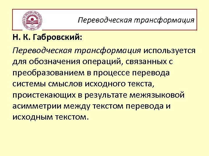 Переводческая трансформация Н. К. Габровский: Переводческая трансформация используется для обозначения операций, связанных с преобразованием