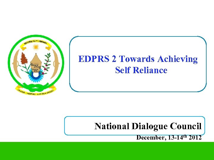EDPRS 2 Towards Achieving Self Reliance National Dialogue Council December, 13 -14 th 2012
