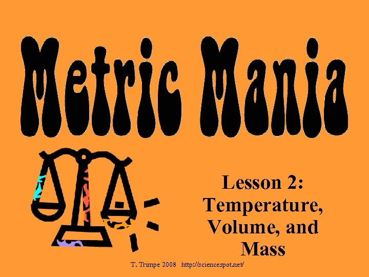 Lesson 2: Temperature, Volume, and Mass T. Trimpe 2008 http: //sciencespot. net/ 