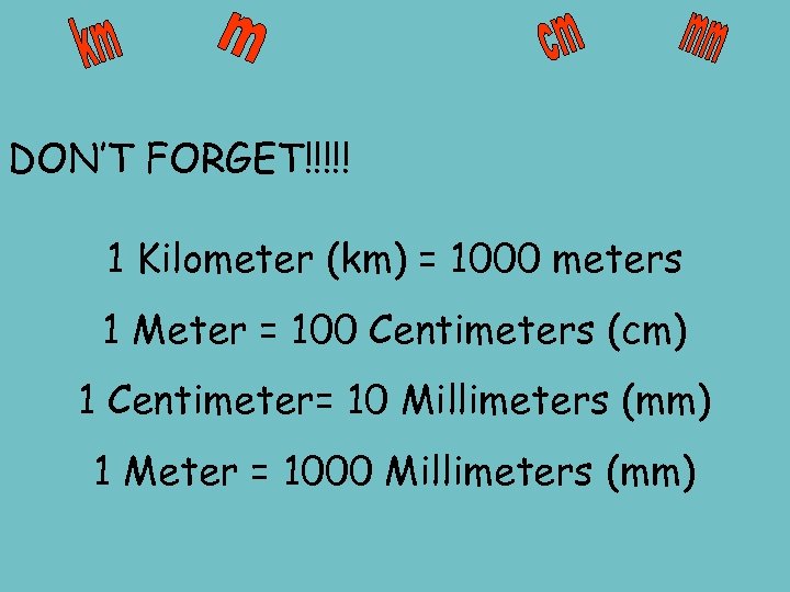 DON’T FORGET!!!!! 1 Kilometer (km) = 1000 meters 1 Meter = 100 Centimeters (cm)