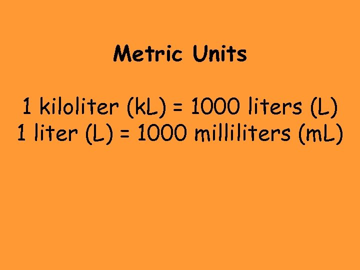 Metric Units 1 kiloliter (k. L) = 1000 liters (L) 1 liter (L) =