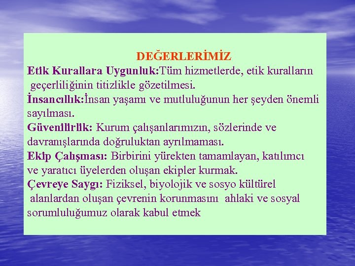 DEĞERLERİMİZ Etik Kurallara Uygunluk: Tüm hizmetlerde, etik kuralların geçerliliğinin titizlikle gözetilmesi. İnsancıllık: İnsan yaşamı