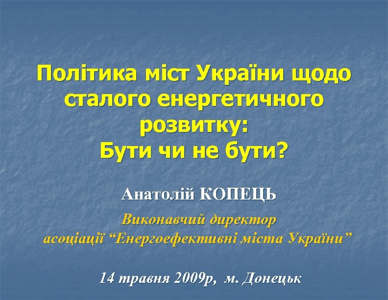 Політика міст України щодо сталого енергетичного розвитку: Бути чи не бути? Анатолій КОПЕЦЬ Виконавчий