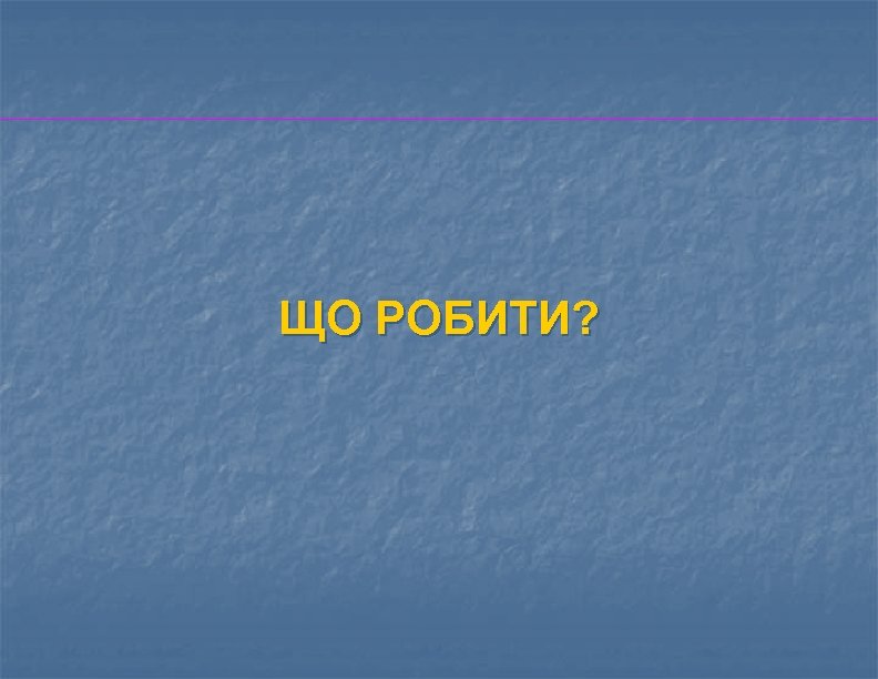 ЩО РОБИТИ? 