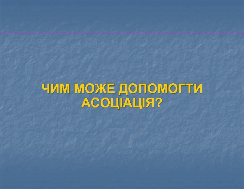 ЧИМ МОЖЕ ДОПОМОГТИ АСОЦІАЦІЯ? 