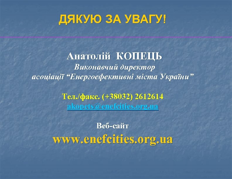 ДЯКУЮ ЗА УВАГУ! Анатолій КОПЕЦЬ Виконавчий директор асоціації “Енергоефективні міста України” Тел. /факс. (+38032)