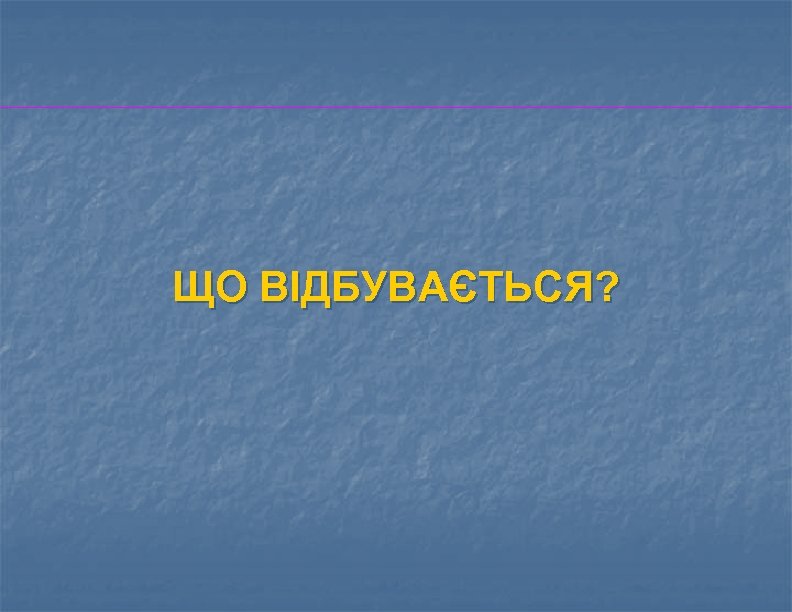 ЩО ВІДБУВАЄТЬСЯ? 