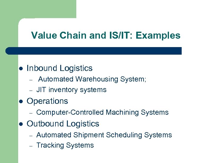 Value Chain and IS/IT: Examples l Inbound Logistics – – l Operations – l