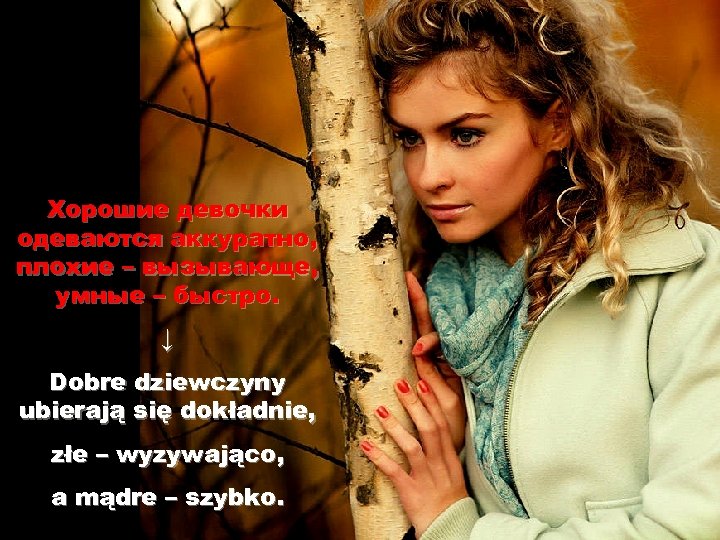 Xорошие девочки одеваются аккуратно, плохие – вызывающе, умные – быстро. ↓ Dobre dziewczyny ubierają