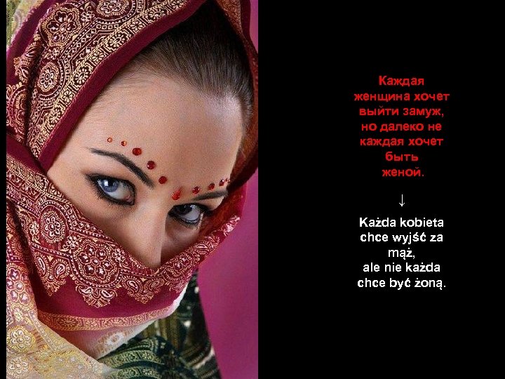 Каждая женщина хочет выйти замуж, но далеко не каждая хочет быть женой. ↓ Każda