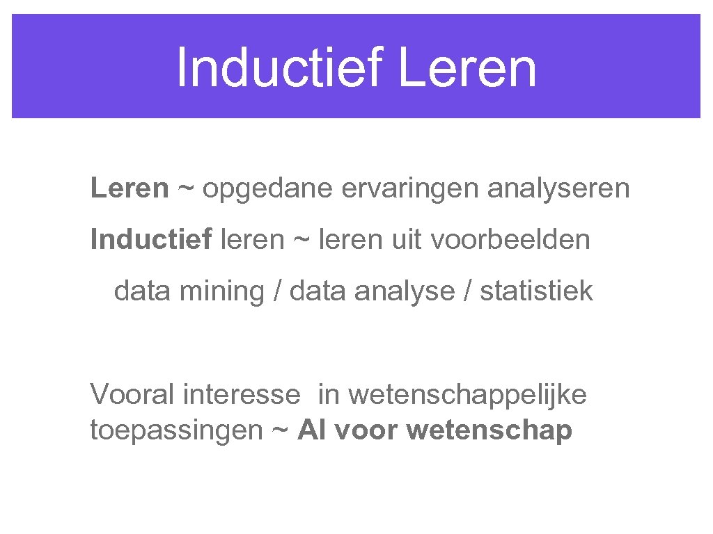 Inductief Leren ~ opgedane ervaringen analyseren Inductief leren ~ leren uit voorbeelden data mining