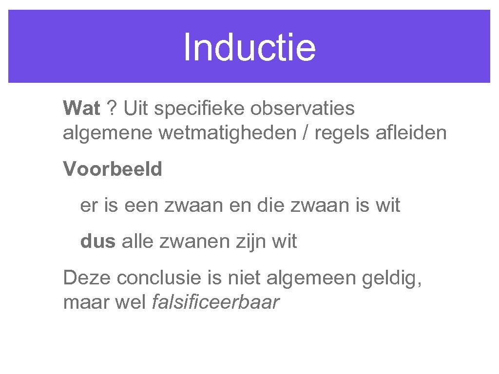 Inductie Wat ? Uit specifieke observaties algemene wetmatigheden / regels afleiden Voorbeeld er is