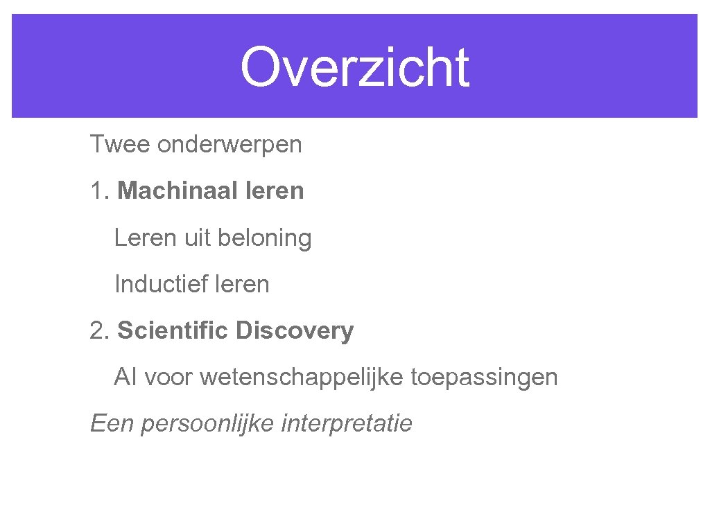 Overzicht Twee onderwerpen 1. Machinaal leren Leren uit beloning Inductief leren 2. Scientific Discovery