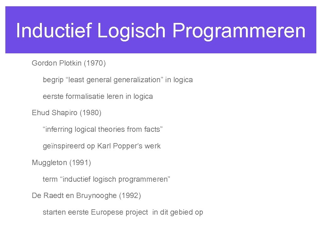 Inductief Logisch Programmeren Gordon Plotkin (1970) begrip “least generalization” in logica eerste formalisatie leren