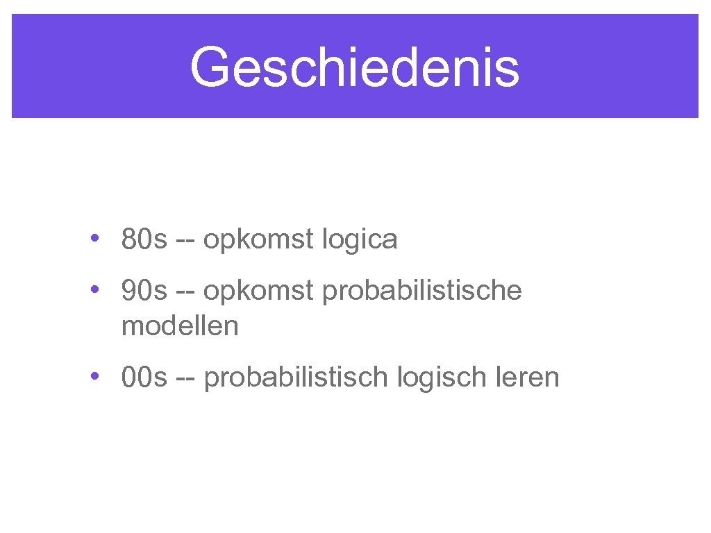 Geschiedenis • 80 s -- opkomst logica • 90 s -- opkomst probabilistische modellen