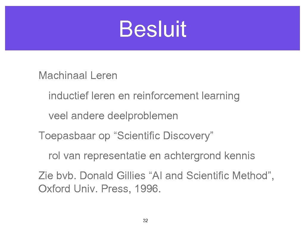 Besluit Machinaal Leren inductief leren en reinforcement learning veel andere deelproblemen Toepasbaar op “Scientific