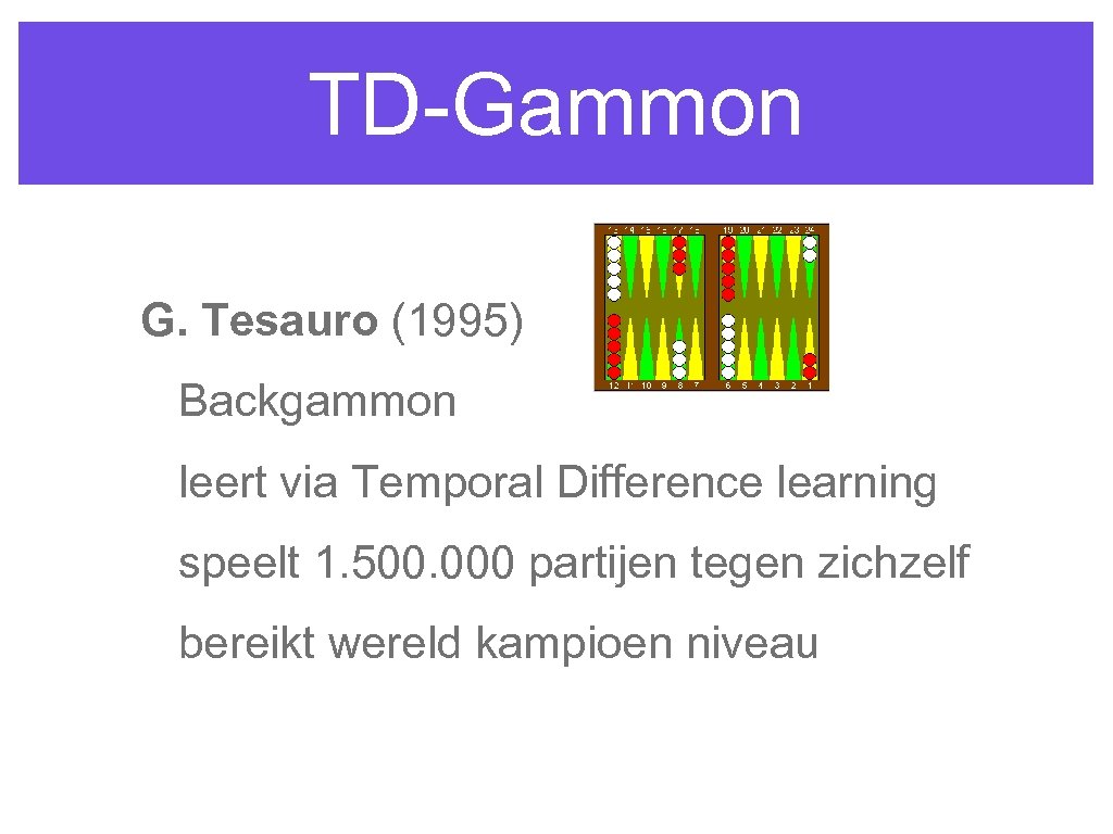 TD-Gammon G. Tesauro (1995) Backgammon leert via Temporal Difference learning speelt 1. 500. 000