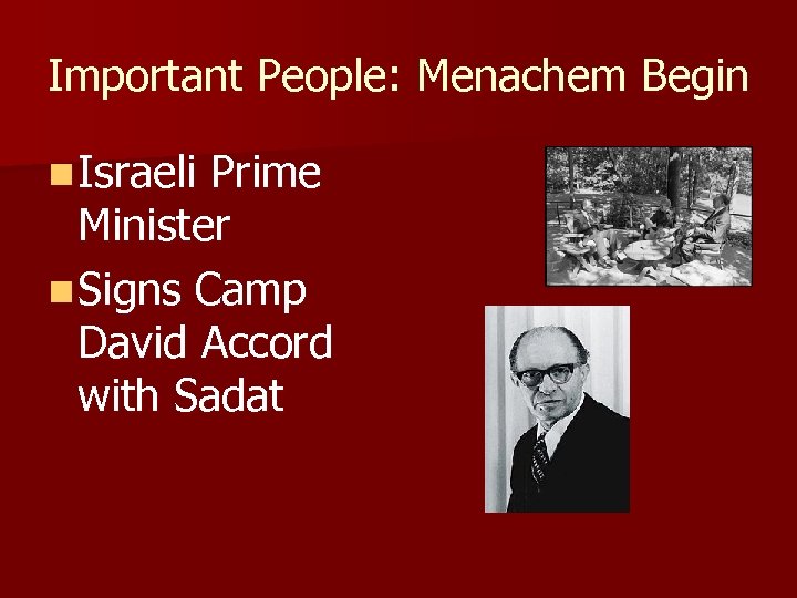 Important People: Menachem Begin n Israeli Prime Minister n Signs Camp David Accord with