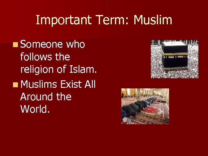 Important Term: Muslim n Someone who follows the religion of Islam. n Muslims Exist