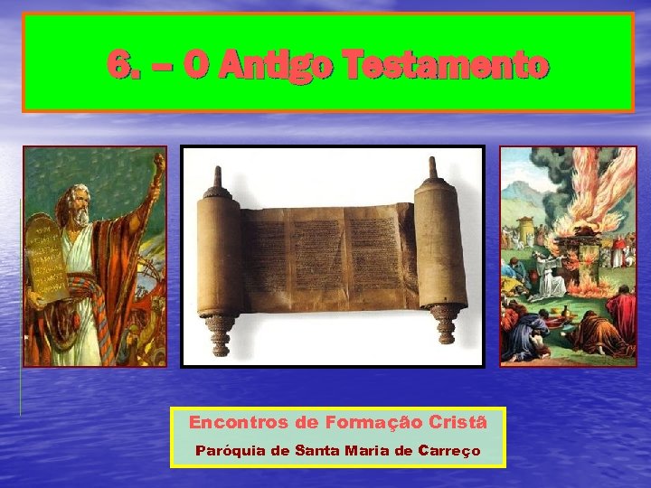 6. – O Antigo Testamento Encontros de Formação Cristã Paróquia de Santa Maria de