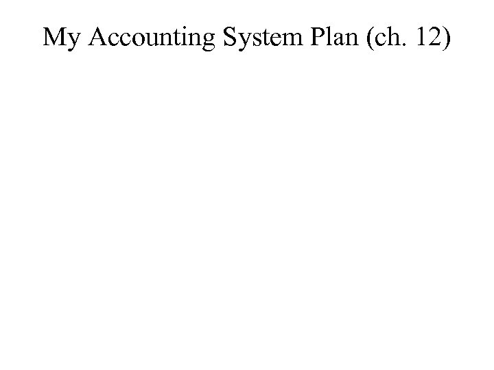 My Accounting System Plan (ch. 12) 
