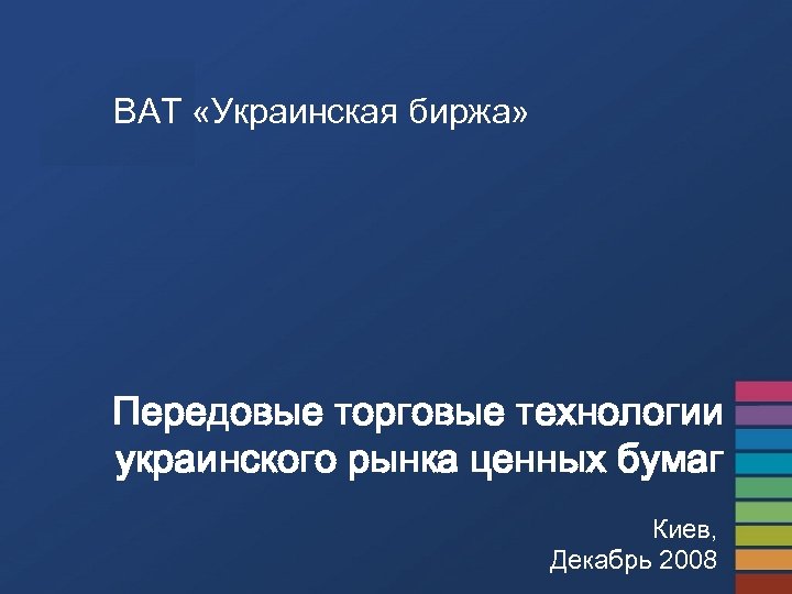 ВАТ «Украинская биржа» Передовые торговые технологии украинского рынка ценных бумаг Киев, Декабрь 2008 