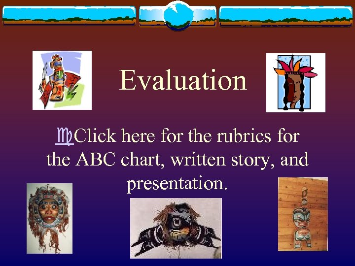 Evaluation c. Click here for the rubrics for the ABC chart, written story, and
