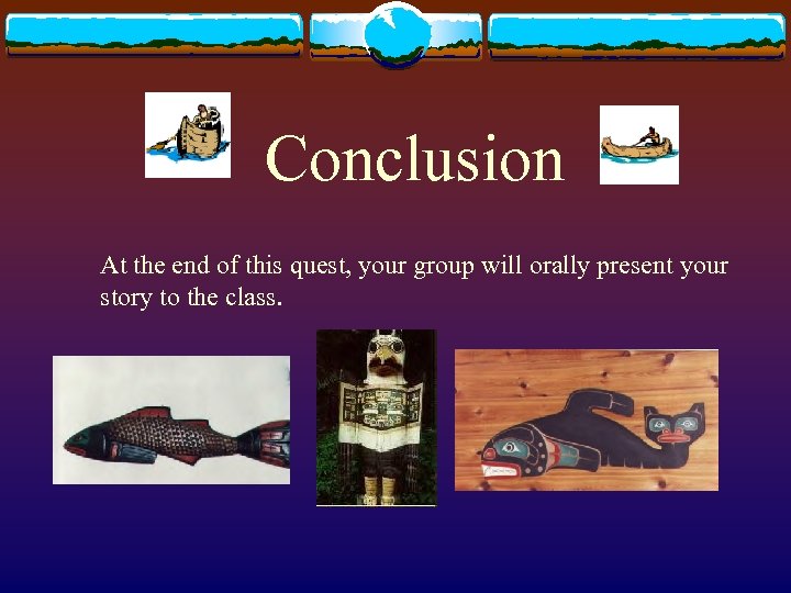 Conclusion At the end of this quest, your group will orally present your story