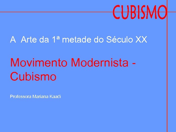 A Arte da 1ª metade do Século XX Movimento Modernista - Cubismo Professora Mariana