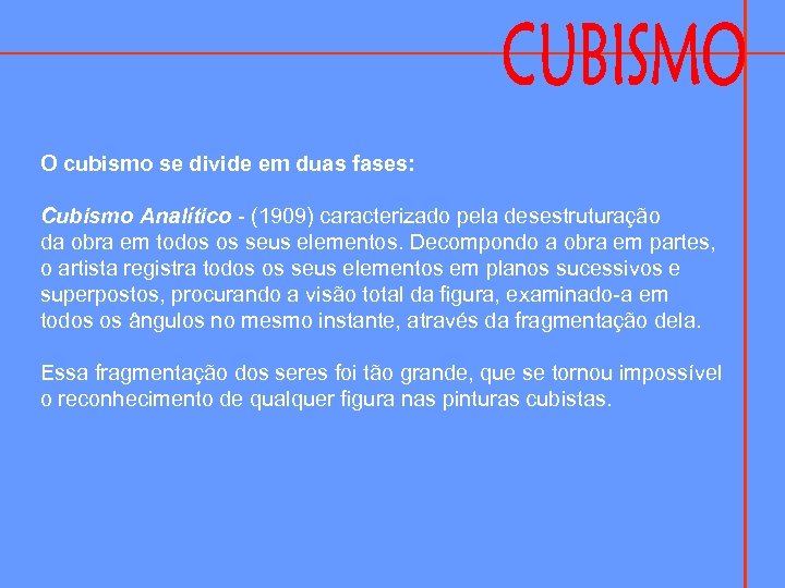 O cubismo se divide em duas fases: Cubismo Analítico - (1909) caracterizado pela desestruturação