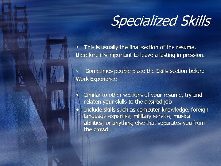 Specialized Skills w This is usually the final section of the resume, therefore it’s