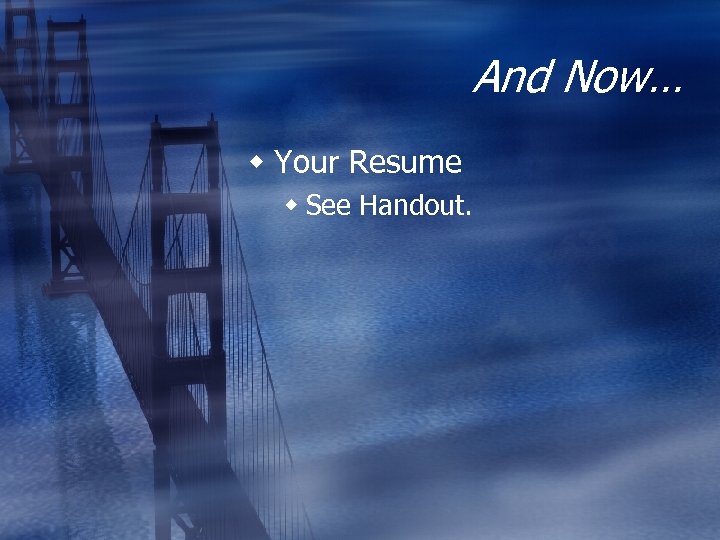 And Now… w Your Resume w See Handout. 