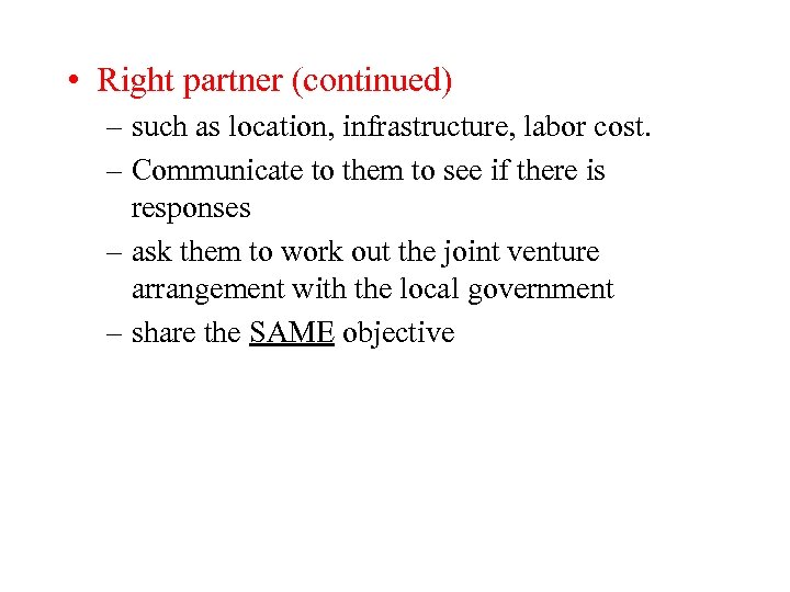  • Right partner (continued) – such as location, infrastructure, labor cost. – Communicate