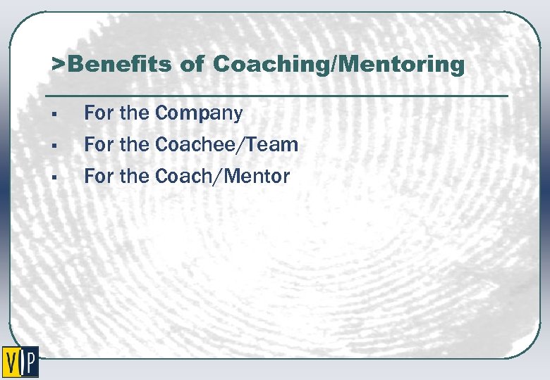 >Benefits of Coaching/Mentoring § § § For the Company For the Coachee/Team For the