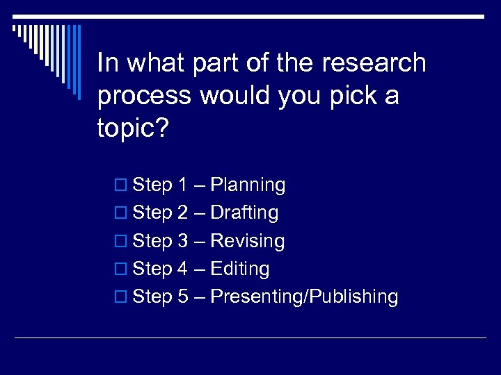 In what part of the research process would you pick a topic? o Step