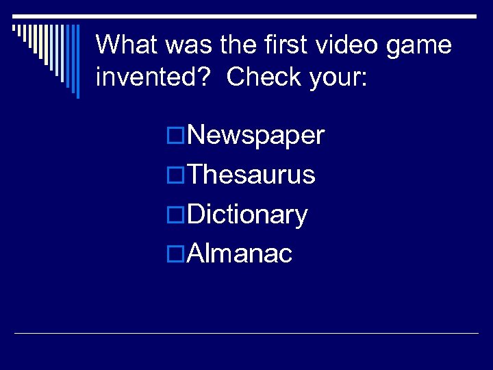 What was the first video game invented? Check your: o. Newspaper o. Thesaurus o.