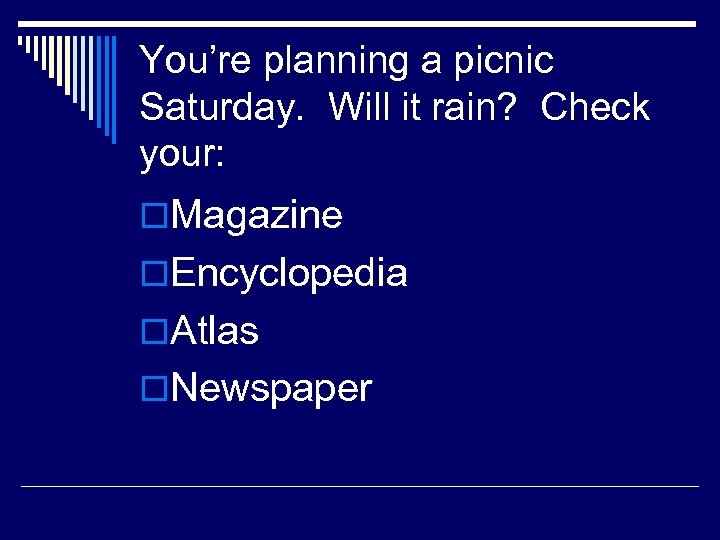 You’re planning a picnic Saturday. Will it rain? Check your: o. Magazine o. Encyclopedia